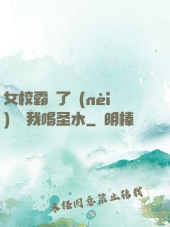 女校霸脫了內(nèi)褲讓我喝圣水