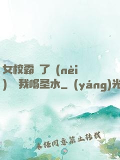 女校霸脫了內(nèi)褲讓我喝圣水