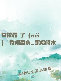 女校霸脫了內(nèi)褲讓我喝圣水