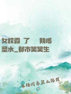 女校霸脫了內褲讓我喝圣水