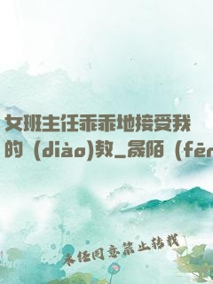 女班主任乖乖地接受我的調(diào)教