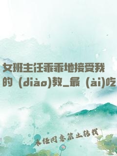 女班主任乖乖地接受我的調(diào)教