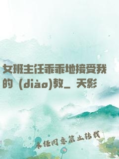 女班主任乖乖地接受我的調(diào)教