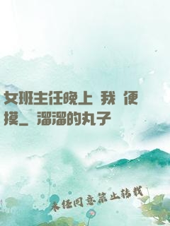 女班主任晚上讓我隨便摸