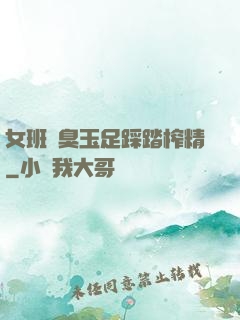 女班長臭玉足踩踏榨精