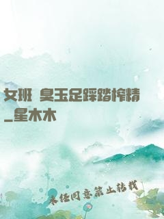 女班長臭玉足踩踏榨精