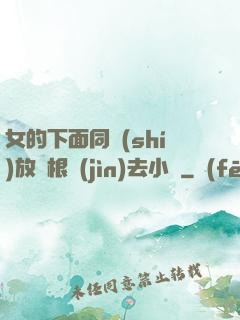女的下面同時(shí)放兩根進(jìn)去小說