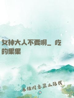 女神大人不要啊
