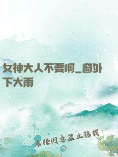 女神大人不要啊
