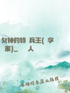 女神的特種兵王(碼字磚家)
