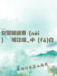 女警被迫用內(nèi)褲絲襪堵住嘴