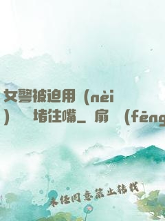 女警被迫用內(nèi)褲絲襪堵住嘴