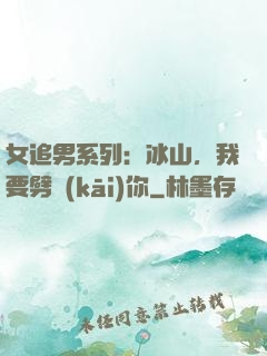 女追男系列：冰山，我要劈開(kāi)你