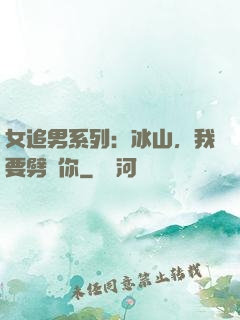 女追男系列：冰山，我要劈開你