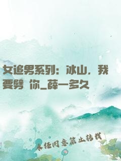 女追男系列：冰山，我要劈開你