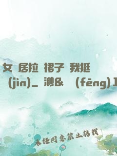 女鄰居拉開裙子讓我挺進(jìn)
