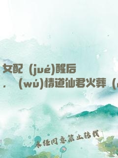 女配覺(jué)醒后，無(wú)情道仙君火葬場(chǎng)了