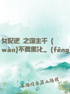 女配逆襲之宿主千萬(wàn)不要黑化