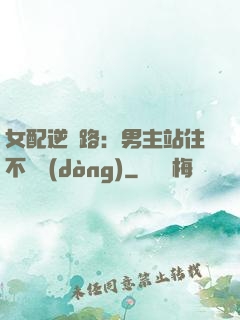 女配逆襲路：男主站住不許動(dòng)