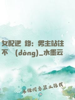 女配逆襲路：男主站住不許動(dòng)