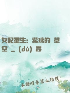女配重生：紫璃的靈草空間