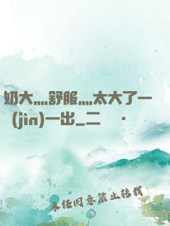 奶大灬舒服灬太大了一進(jìn)一出