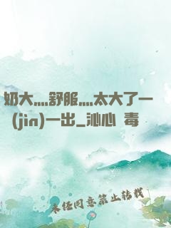 奶大灬舒服灬太大了一進(jìn)一出