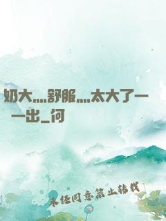 奶大灬舒服灬太大了一進一出