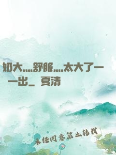 奶大灬舒服灬太大了一進一出