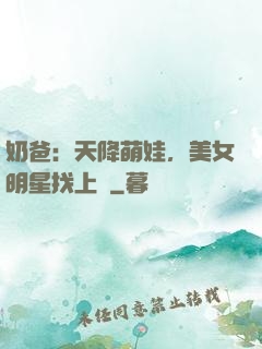 奶爸：天降萌娃，美女明星找上門