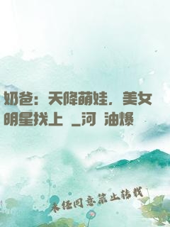 奶爸：天降萌娃，美女明星找上門