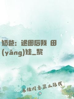 奶爸：退圈后我種田養(yǎng)娃