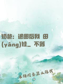 奶爸：退圈后我種田養(yǎng)娃