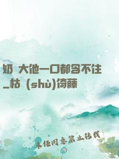 奶頭大他一口都含不住