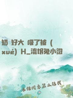 奶頭好大別吸了被學(xué)長H