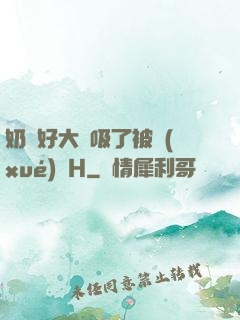 奶頭好大別吸了被學(xué)長H