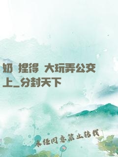 奶頭捏得漲大玩弄公交上