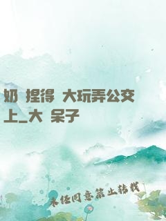 奶頭捏得漲大玩弄公交上