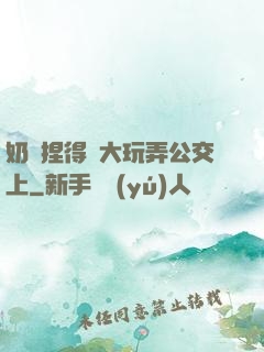 奶頭捏得漲大玩弄公交上