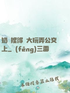 奶頭捏得漲大玩弄公交上