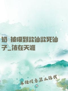 奶頭被吸到欲仙欲死仙子