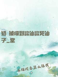 奶頭被吸到欲仙欲死仙子