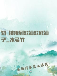 奶頭被吸到欲仙欲死仙子