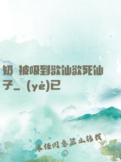 奶頭被吸到欲仙欲死仙子