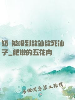 奶頭被吸到欲仙欲死仙子