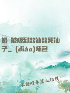 奶頭被吸到欲仙欲死仙子