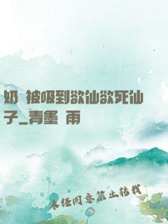 奶頭被吸到欲仙欲死仙子