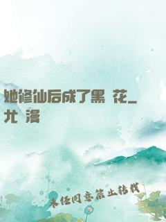 她修仙后成了黑蓮花