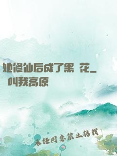她修仙后成了黑蓮花