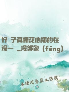 好兒子真棒花心插的在深一點